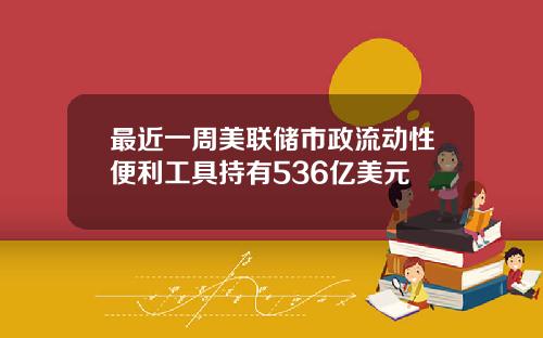 最近一周美联储市政流动性便利工具持有536亿美元