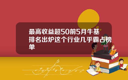 最高收益超50前5月牛基排名出炉这个行业几乎霸占榜单