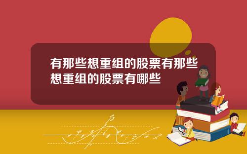 有那些想重组的股票有那些想重组的股票有哪些