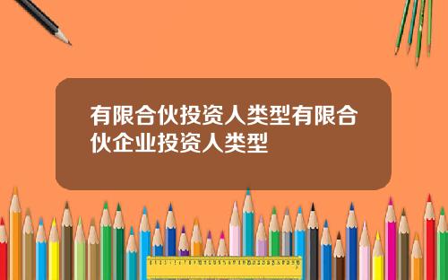 有限合伙投资人类型有限合伙企业投资人类型