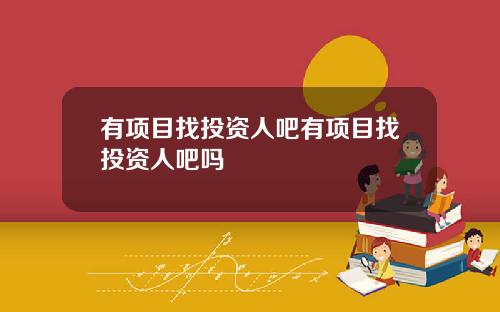 有项目找投资人吧有项目找投资人吧吗