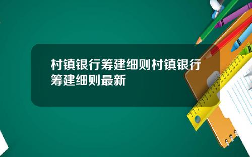 村镇银行筹建细则村镇银行筹建细则最新