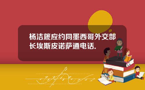 杨洁篪应约同墨西哥外交部长埃斯皮诺萨通电话.