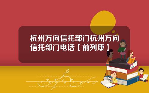 杭州万向信托部门杭州万向信托部门电话【前列康】