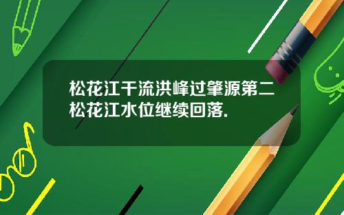 松花江干流洪峰过肇源第二松花江水位继续回落.