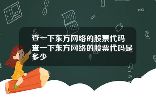 查一下东方网络的股票代码查一下东方网络的股票代码是多少