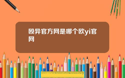 殴异官方网是哪个欧yi官网