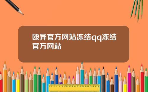 殴异官方网站冻结qq冻结官方网站