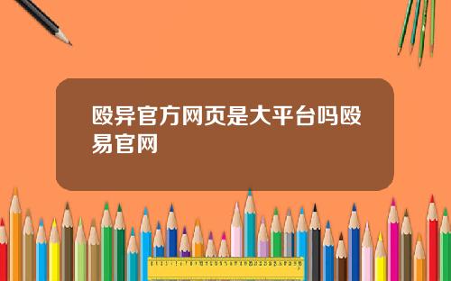 殴异官方网页是大平台吗殴易官网
