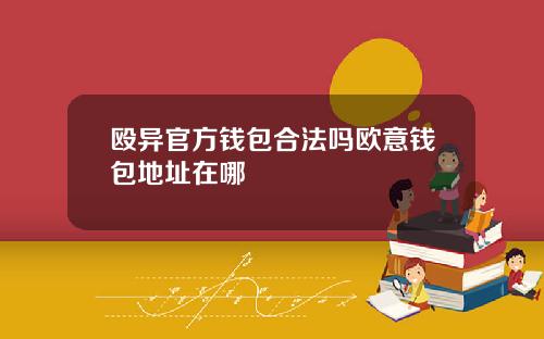 殴异官方钱包合法吗欧意钱包地址在哪