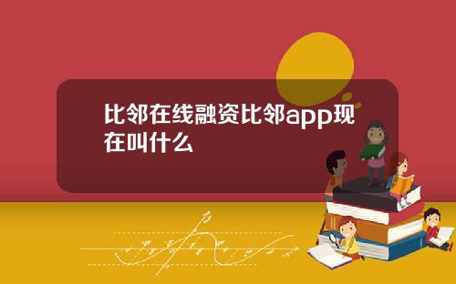 比邻在线融资比邻app现在叫什么