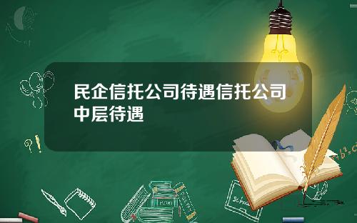 民企信托公司待遇信托公司中层待遇