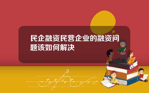 民企融资民营企业的融资问题该如何解决