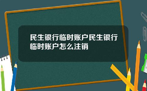 民生银行临时账户民生银行临时账户怎么注销