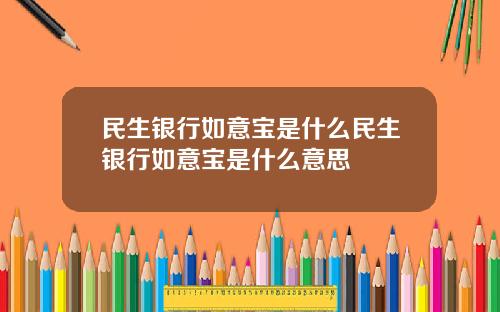 民生银行如意宝是什么民生银行如意宝是什么意思