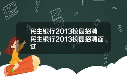 民生银行2013校园招聘民生银行2013校园招聘面试