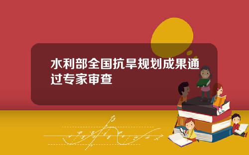 水利部全国抗旱规划成果通过专家审查