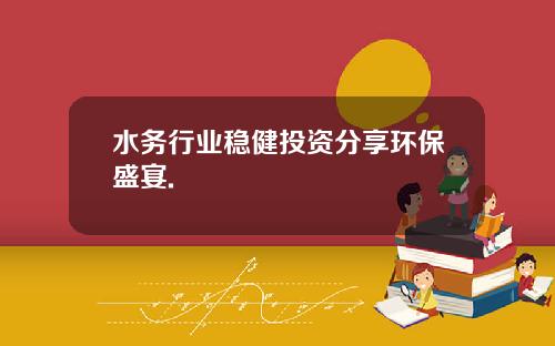 水务行业稳健投资分享环保盛宴.