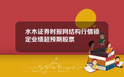 水木证券时报网结构行情锁定业绩超预期股票