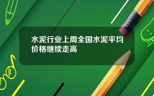 水泥行业上周全国水泥平均价格继续走高