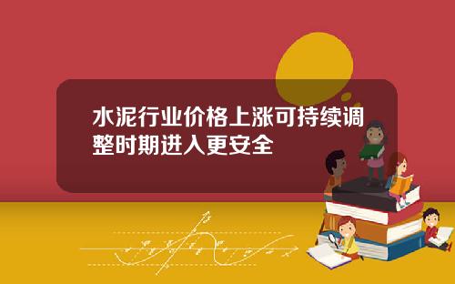 水泥行业价格上涨可持续调整时期进入更安全