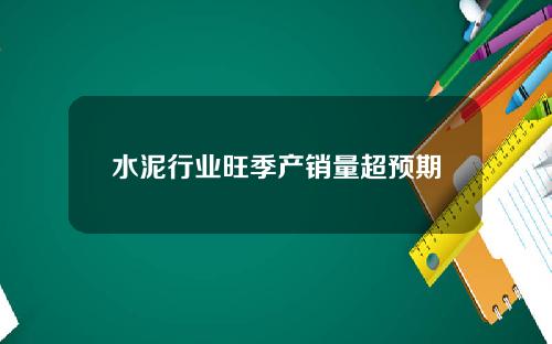 水泥行业旺季产销量超预期