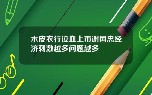 水皮农行泣血上市谢国忠经济刺激越多问题越多