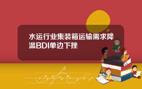 水运行业集装箱运输需求降温BDI单边下挫