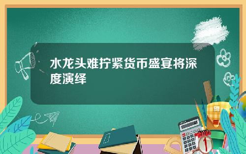 水龙头难拧紧货币盛宴将深度演绎