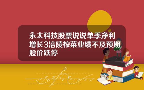永太科技股票说说单季净利增长3涪陵榨菜业绩不及预期股价跌停