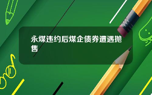 永煤违约后煤企债券遭遇抛售