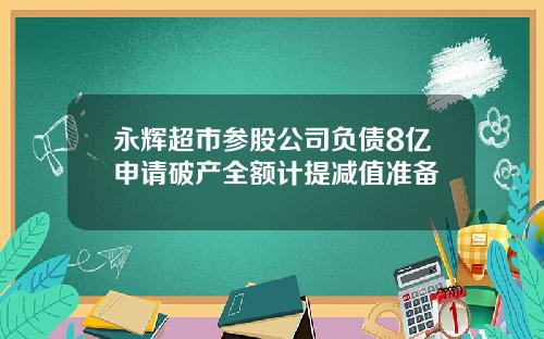 永辉超市参股公司负债8亿申请破产全额计提减值准备