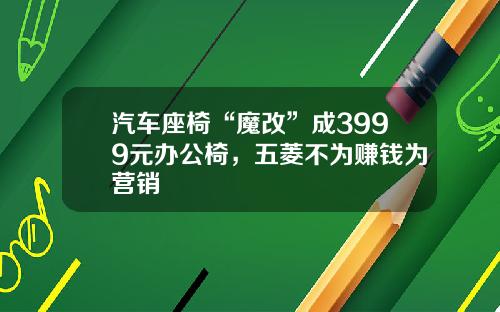 汽车座椅“魔改”成3999元办公椅，五菱不为赚钱为营销