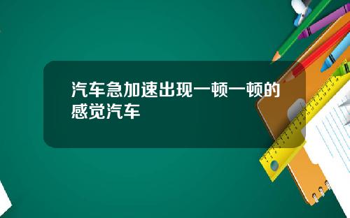 汽车急加速出现一顿一顿的感觉汽车