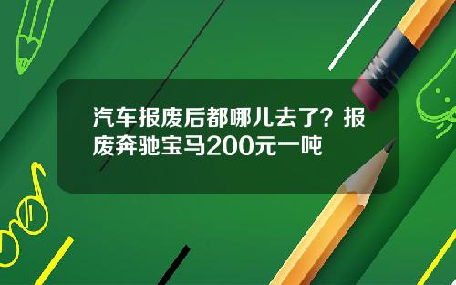 汽车报废后都哪儿去了？报废奔驰宝马200元一吨