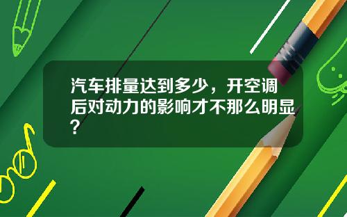 汽车排量达到多少，开空调后对动力的影响才不那么明显？