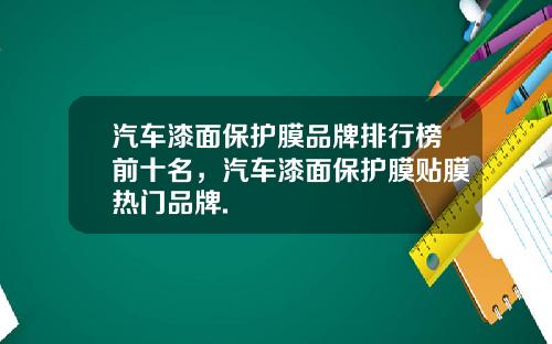 汽车漆面保护膜品牌排行榜前十名，汽车漆面保护膜贴膜热门品牌.