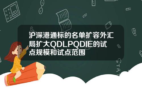 沪深港通标的名单扩容外汇局扩大QDLPQDIE的试点规模和试点范围