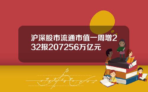 沪深股市流通市值一周增232报207256万亿元