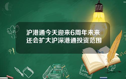沪港通今天迎来6周年未来还会扩大沪深港通投资范围