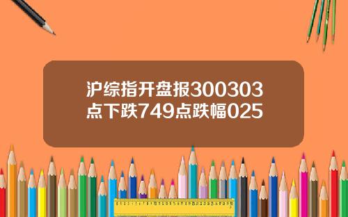 沪综指开盘报300303点下跌749点跌幅025