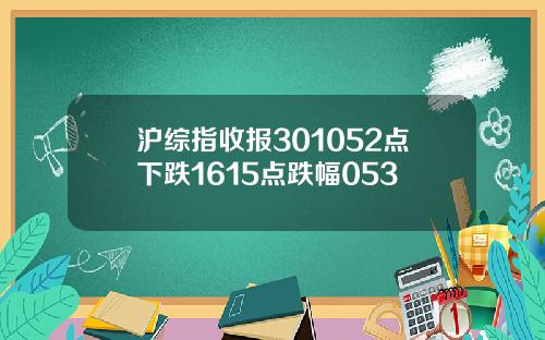 沪综指收报301052点下跌1615点跌幅053