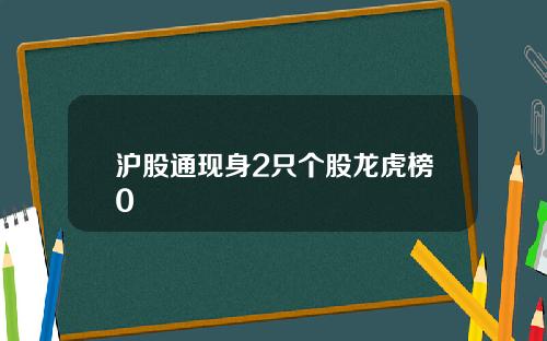 沪股通现身2只个股龙虎榜0