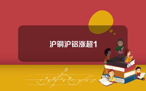 沪铜沪铝涨超1