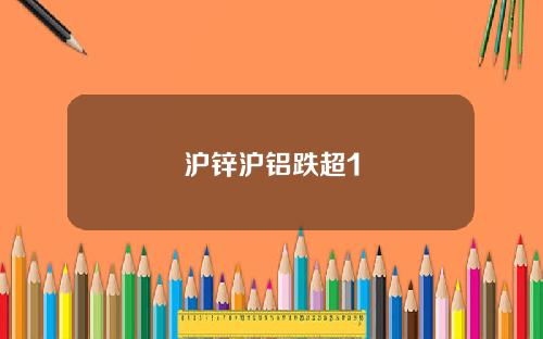 沪锌沪铝跌超1