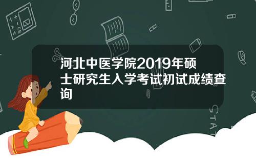 河北中医学院2019年硕士研究生入学考试初试成绩查询