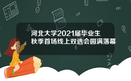 河北大学2021届毕业生秋季首场线上双选会圆满落幕