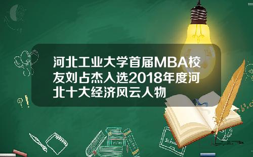 河北工业大学首届MBA校友刘占杰入选2018年度河北十大经济风云人物