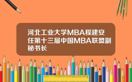 河北工业大学MBA程建安任第十三届中国MBA联盟副秘书长