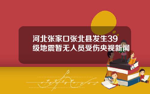 河北张家口张北县发生39级地震暂无人员受伤央视新闻